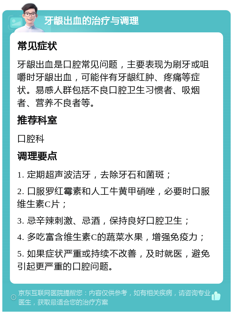 牙龈出血的治疗与调理 常见症状 牙龈出血是口腔常见问题，主要表现为刷牙或咀嚼时牙龈出血，可能伴有牙龈红肿、疼痛等症状。易感人群包括不良口腔卫生习惯者、吸烟者、营养不良者等。 推荐科室 口腔科 调理要点 1. 定期超声波洁牙，去除牙石和菌斑； 2. 口服罗红霉素和人工牛黄甲硝唑，必要时口服维生素C片； 3. 忌辛辣刺激、忌酒，保持良好口腔卫生； 4. 多吃富含维生素C的蔬菜水果，增强免疫力； 5. 如果症状严重或持续不改善，及时就医，避免引起更严重的口腔问题。