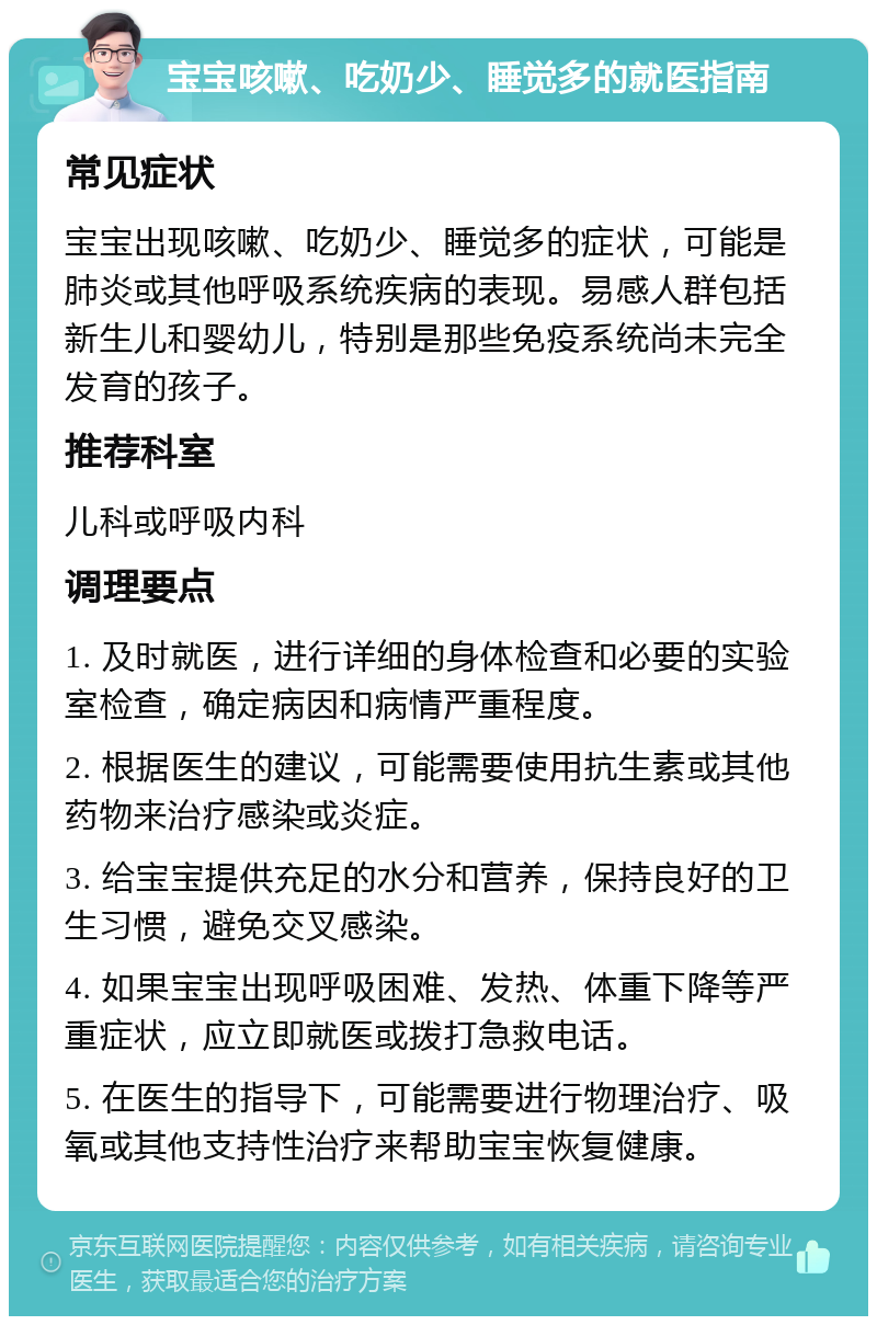 宝宝咳嗽、吃奶少、睡觉多的就医指南 常见症状 宝宝出现咳嗽、吃奶少、睡觉多的症状，可能是肺炎或其他呼吸系统疾病的表现。易感人群包括新生儿和婴幼儿，特别是那些免疫系统尚未完全发育的孩子。 推荐科室 儿科或呼吸内科 调理要点 1. 及时就医，进行详细的身体检查和必要的实验室检查，确定病因和病情严重程度。 2. 根据医生的建议，可能需要使用抗生素或其他药物来治疗感染或炎症。 3. 给宝宝提供充足的水分和营养，保持良好的卫生习惯，避免交叉感染。 4. 如果宝宝出现呼吸困难、发热、体重下降等严重症状，应立即就医或拨打急救电话。 5. 在医生的指导下，可能需要进行物理治疗、吸氧或其他支持性治疗来帮助宝宝恢复健康。