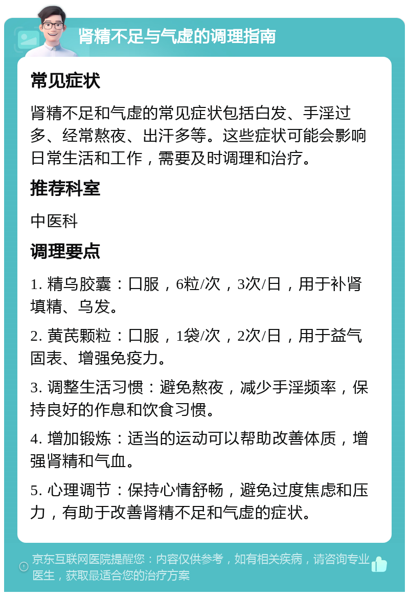 肾精不足与气虚的调理指南 常见症状 肾精不足和气虚的常见症状包括白发、手淫过多、经常熬夜、出汗多等。这些症状可能会影响日常生活和工作，需要及时调理和治疗。 推荐科室 中医科 调理要点 1. 精乌胶囊：口服，6粒/次，3次/日，用于补肾填精、乌发。 2. 黄芪颗粒：口服，1袋/次，2次/日，用于益气固表、增强免疫力。 3. 调整生活习惯：避免熬夜，减少手淫频率，保持良好的作息和饮食习惯。 4. 增加锻炼：适当的运动可以帮助改善体质，增强肾精和气血。 5. 心理调节：保持心情舒畅，避免过度焦虑和压力，有助于改善肾精不足和气虚的症状。