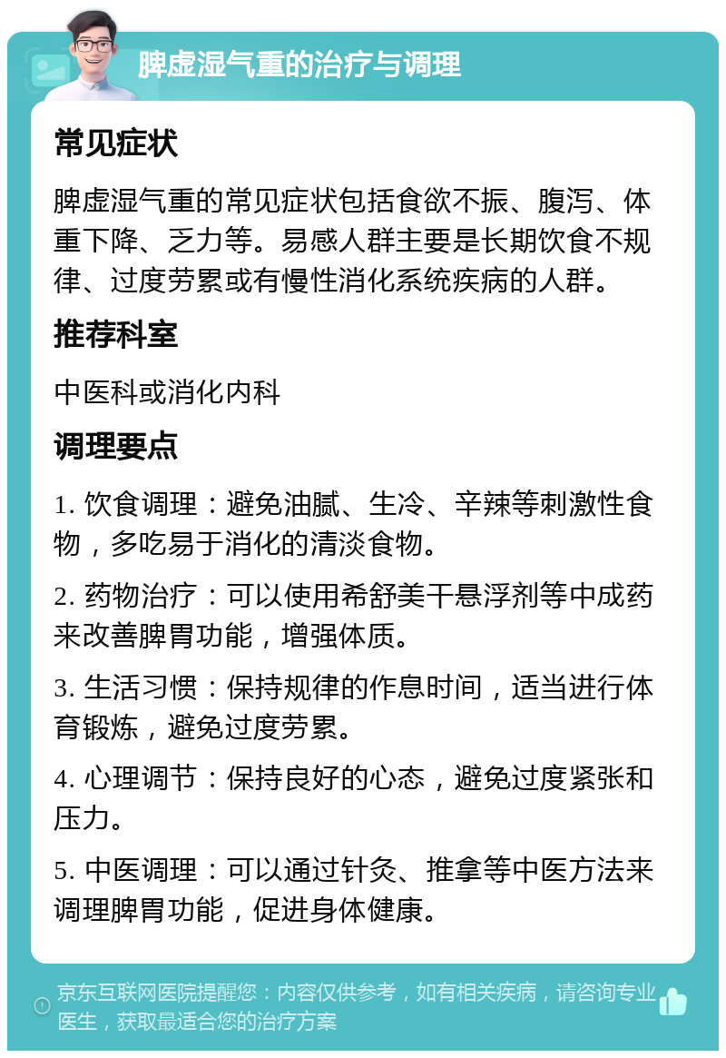 脾虚湿气重的治疗与调理 常见症状 脾虚湿气重的常见症状包括食欲不振、腹泻、体重下降、乏力等。易感人群主要是长期饮食不规律、过度劳累或有慢性消化系统疾病的人群。 推荐科室 中医科或消化内科 调理要点 1. 饮食调理：避免油腻、生冷、辛辣等刺激性食物，多吃易于消化的清淡食物。 2. 药物治疗：可以使用希舒美干悬浮剂等中成药来改善脾胃功能，增强体质。 3. 生活习惯：保持规律的作息时间，适当进行体育锻炼，避免过度劳累。 4. 心理调节：保持良好的心态，避免过度紧张和压力。 5. 中医调理：可以通过针灸、推拿等中医方法来调理脾胃功能，促进身体健康。