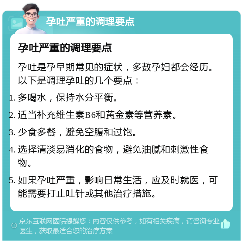 孕吐严重的调理要点 孕吐严重的调理要点 孕吐是孕早期常见的症状，多数孕妇都会经历。以下是调理孕吐的几个要点： 多喝水，保持水分平衡。 适当补充维生素B6和黄金素等营养素。 少食多餐，避免空腹和过饱。 选择清淡易消化的食物，避免油腻和刺激性食物。 如果孕吐严重，影响日常生活，应及时就医，可能需要打止吐针或其他治疗措施。