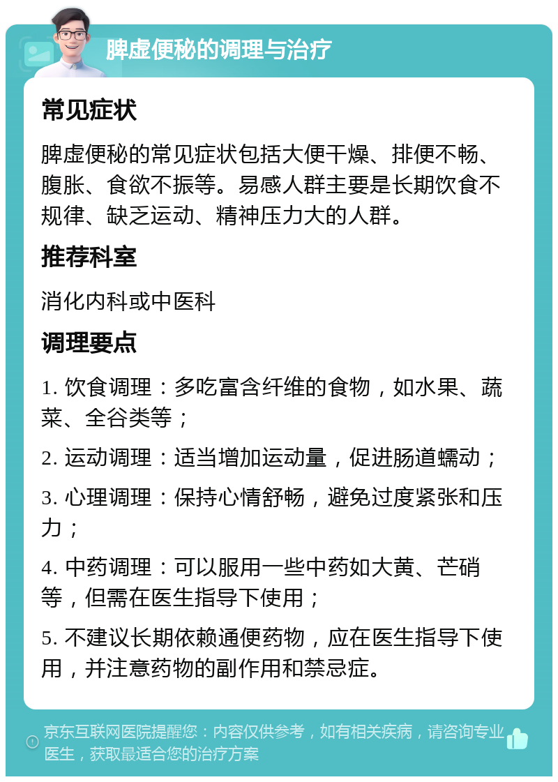 脾虚便秘的调理与治疗 常见症状 脾虚便秘的常见症状包括大便干燥、排便不畅、腹胀、食欲不振等。易感人群主要是长期饮食不规律、缺乏运动、精神压力大的人群。 推荐科室 消化内科或中医科 调理要点 1. 饮食调理：多吃富含纤维的食物，如水果、蔬菜、全谷类等； 2. 运动调理：适当增加运动量，促进肠道蠕动； 3. 心理调理：保持心情舒畅，避免过度紧张和压力； 4. 中药调理：可以服用一些中药如大黄、芒硝等，但需在医生指导下使用； 5. 不建议长期依赖通便药物，应在医生指导下使用，并注意药物的副作用和禁忌症。