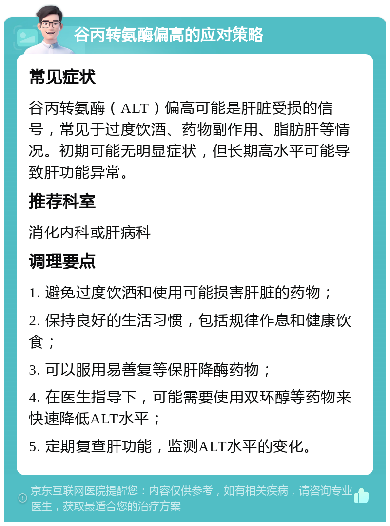 谷丙转氨酶偏高的应对策略 常见症状 谷丙转氨酶（ALT）偏高可能是肝脏受损的信号，常见于过度饮酒、药物副作用、脂肪肝等情况。初期可能无明显症状，但长期高水平可能导致肝功能异常。 推荐科室 消化内科或肝病科 调理要点 1. 避免过度饮酒和使用可能损害肝脏的药物； 2. 保持良好的生活习惯，包括规律作息和健康饮食； 3. 可以服用易善复等保肝降酶药物； 4. 在医生指导下，可能需要使用双环醇等药物来快速降低ALT水平； 5. 定期复查肝功能，监测ALT水平的变化。