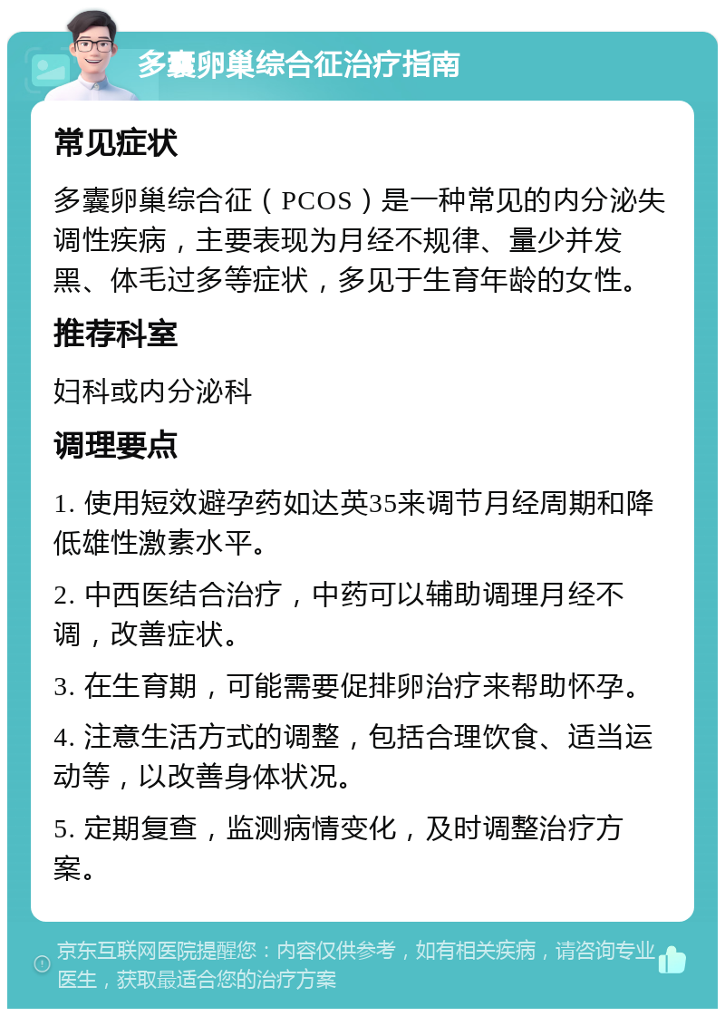 多囊卵巢综合征治疗指南 常见症状 多囊卵巢综合征（PCOS）是一种常见的内分泌失调性疾病，主要表现为月经不规律、量少并发黑、体毛过多等症状，多见于生育年龄的女性。 推荐科室 妇科或内分泌科 调理要点 1. 使用短效避孕药如达英35来调节月经周期和降低雄性激素水平。 2. 中西医结合治疗，中药可以辅助调理月经不调，改善症状。 3. 在生育期，可能需要促排卵治疗来帮助怀孕。 4. 注意生活方式的调整，包括合理饮食、适当运动等，以改善身体状况。 5. 定期复查，监测病情变化，及时调整治疗方案。