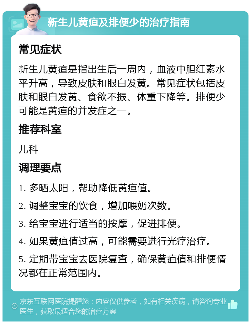 新生儿黄疸及排便少的治疗指南 常见症状 新生儿黄疸是指出生后一周内，血液中胆红素水平升高，导致皮肤和眼白发黄。常见症状包括皮肤和眼白发黄、食欲不振、体重下降等。排便少可能是黄疸的并发症之一。 推荐科室 儿科 调理要点 1. 多晒太阳，帮助降低黄疸值。 2. 调整宝宝的饮食，增加喂奶次数。 3. 给宝宝进行适当的按摩，促进排便。 4. 如果黄疸值过高，可能需要进行光疗治疗。 5. 定期带宝宝去医院复查，确保黄疸值和排便情况都在正常范围内。