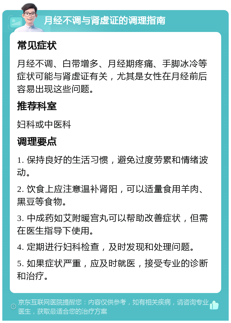 月经不调与肾虚证的调理指南 常见症状 月经不调、白带增多、月经期疼痛、手脚冰冷等症状可能与肾虚证有关，尤其是女性在月经前后容易出现这些问题。 推荐科室 妇科或中医科 调理要点 1. 保持良好的生活习惯，避免过度劳累和情绪波动。 2. 饮食上应注意温补肾阳，可以适量食用羊肉、黑豆等食物。 3. 中成药如艾附暖宫丸可以帮助改善症状，但需在医生指导下使用。 4. 定期进行妇科检查，及时发现和处理问题。 5. 如果症状严重，应及时就医，接受专业的诊断和治疗。