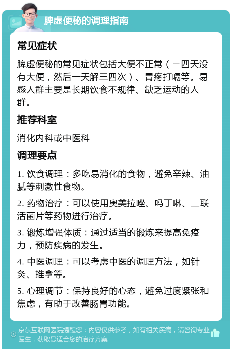 脾虚便秘的调理指南 常见症状 脾虚便秘的常见症状包括大便不正常（三四天没有大便，然后一天解三四次）、胃疼打嗝等。易感人群主要是长期饮食不规律、缺乏运动的人群。 推荐科室 消化内科或中医科 调理要点 1. 饮食调理：多吃易消化的食物，避免辛辣、油腻等刺激性食物。 2. 药物治疗：可以使用奥美拉唑、吗丁啉、三联活菌片等药物进行治疗。 3. 锻炼增强体质：通过适当的锻炼来提高免疫力，预防疾病的发生。 4. 中医调理：可以考虑中医的调理方法，如针灸、推拿等。 5. 心理调节：保持良好的心态，避免过度紧张和焦虑，有助于改善肠胃功能。