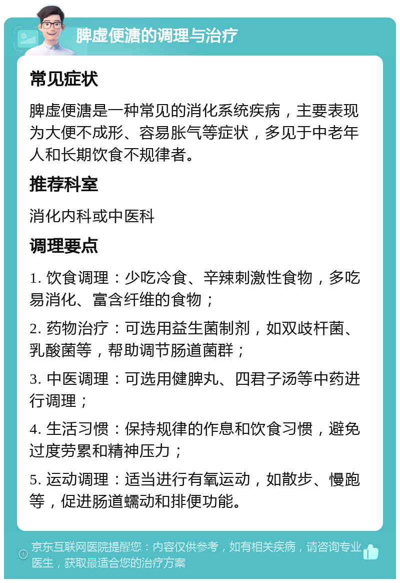 脾虚便溏的调理与治疗 常见症状 脾虚便溏是一种常见的消化系统疾病，主要表现为大便不成形、容易胀气等症状，多见于中老年人和长期饮食不规律者。 推荐科室 消化内科或中医科 调理要点 1. 饮食调理：少吃冷食、辛辣刺激性食物，多吃易消化、富含纤维的食物； 2. 药物治疗：可选用益生菌制剂，如双歧杆菌、乳酸菌等，帮助调节肠道菌群； 3. 中医调理：可选用健脾丸、四君子汤等中药进行调理； 4. 生活习惯：保持规律的作息和饮食习惯，避免过度劳累和精神压力； 5. 运动调理：适当进行有氧运动，如散步、慢跑等，促进肠道蠕动和排便功能。