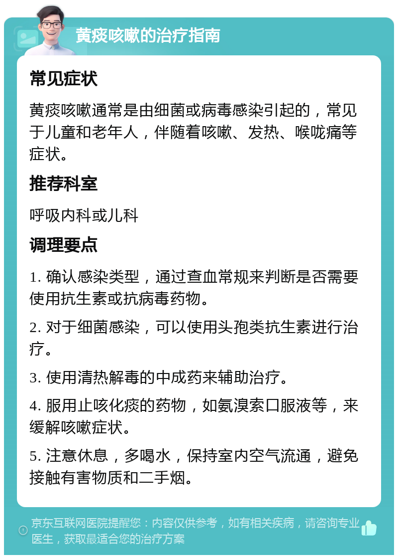 黄痰咳嗽的治疗指南 常见症状 黄痰咳嗽通常是由细菌或病毒感染引起的，常见于儿童和老年人，伴随着咳嗽、发热、喉咙痛等症状。 推荐科室 呼吸内科或儿科 调理要点 1. 确认感染类型，通过查血常规来判断是否需要使用抗生素或抗病毒药物。 2. 对于细菌感染，可以使用头孢类抗生素进行治疗。 3. 使用清热解毒的中成药来辅助治疗。 4. 服用止咳化痰的药物，如氨溴索口服液等，来缓解咳嗽症状。 5. 注意休息，多喝水，保持室内空气流通，避免接触有害物质和二手烟。