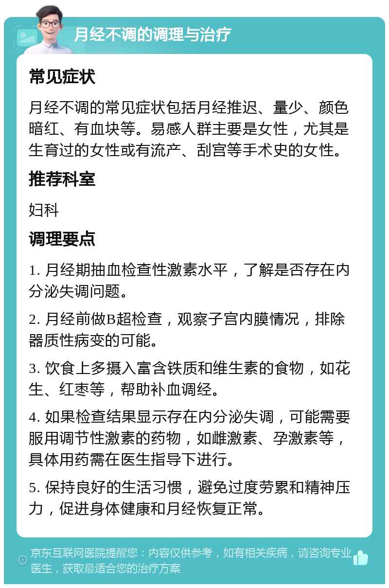 月经不调的调理与治疗 常见症状 月经不调的常见症状包括月经推迟、量少、颜色暗红、有血块等。易感人群主要是女性，尤其是生育过的女性或有流产、刮宫等手术史的女性。 推荐科室 妇科 调理要点 1. 月经期抽血检查性激素水平，了解是否存在内分泌失调问题。 2. 月经前做B超检查，观察子宫内膜情况，排除器质性病变的可能。 3. 饮食上多摄入富含铁质和维生素的食物，如花生、红枣等，帮助补血调经。 4. 如果检查结果显示存在内分泌失调，可能需要服用调节性激素的药物，如雌激素、孕激素等，具体用药需在医生指导下进行。 5. 保持良好的生活习惯，避免过度劳累和精神压力，促进身体健康和月经恢复正常。