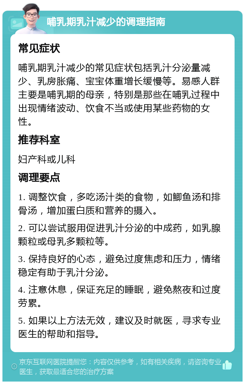 哺乳期乳汁减少的调理指南 常见症状 哺乳期乳汁减少的常见症状包括乳汁分泌量减少、乳房胀痛、宝宝体重增长缓慢等。易感人群主要是哺乳期的母亲，特别是那些在哺乳过程中出现情绪波动、饮食不当或使用某些药物的女性。 推荐科室 妇产科或儿科 调理要点 1. 调整饮食，多吃汤汁类的食物，如鲫鱼汤和排骨汤，增加蛋白质和营养的摄入。 2. 可以尝试服用促进乳汁分泌的中成药，如乳腺颗粒或母乳多颗粒等。 3. 保持良好的心态，避免过度焦虑和压力，情绪稳定有助于乳汁分泌。 4. 注意休息，保证充足的睡眠，避免熬夜和过度劳累。 5. 如果以上方法无效，建议及时就医，寻求专业医生的帮助和指导。