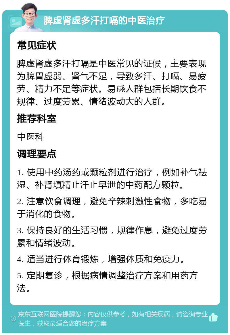 脾虚肾虚多汗打嗝的中医治疗 常见症状 脾虚肾虚多汗打嗝是中医常见的证候，主要表现为脾胃虚弱、肾气不足，导致多汗、打嗝、易疲劳、精力不足等症状。易感人群包括长期饮食不规律、过度劳累、情绪波动大的人群。 推荐科室 中医科 调理要点 1. 使用中药汤药或颗粒剂进行治疗，例如补气祛湿、补肾填精止汗止早泄的中药配方颗粒。 2. 注意饮食调理，避免辛辣刺激性食物，多吃易于消化的食物。 3. 保持良好的生活习惯，规律作息，避免过度劳累和情绪波动。 4. 适当进行体育锻炼，增强体质和免疫力。 5. 定期复诊，根据病情调整治疗方案和用药方法。