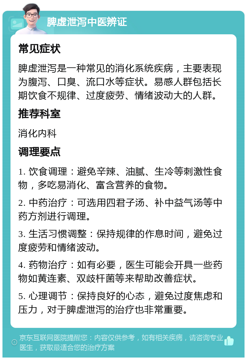 脾虚泄泻中医辨证 常见症状 脾虚泄泻是一种常见的消化系统疾病，主要表现为腹泻、口臭、流口水等症状。易感人群包括长期饮食不规律、过度疲劳、情绪波动大的人群。 推荐科室 消化内科 调理要点 1. 饮食调理：避免辛辣、油腻、生冷等刺激性食物，多吃易消化、富含营养的食物。 2. 中药治疗：可选用四君子汤、补中益气汤等中药方剂进行调理。 3. 生活习惯调整：保持规律的作息时间，避免过度疲劳和情绪波动。 4. 药物治疗：如有必要，医生可能会开具一些药物如黄连素、双歧杆菌等来帮助改善症状。 5. 心理调节：保持良好的心态，避免过度焦虑和压力，对于脾虚泄泻的治疗也非常重要。