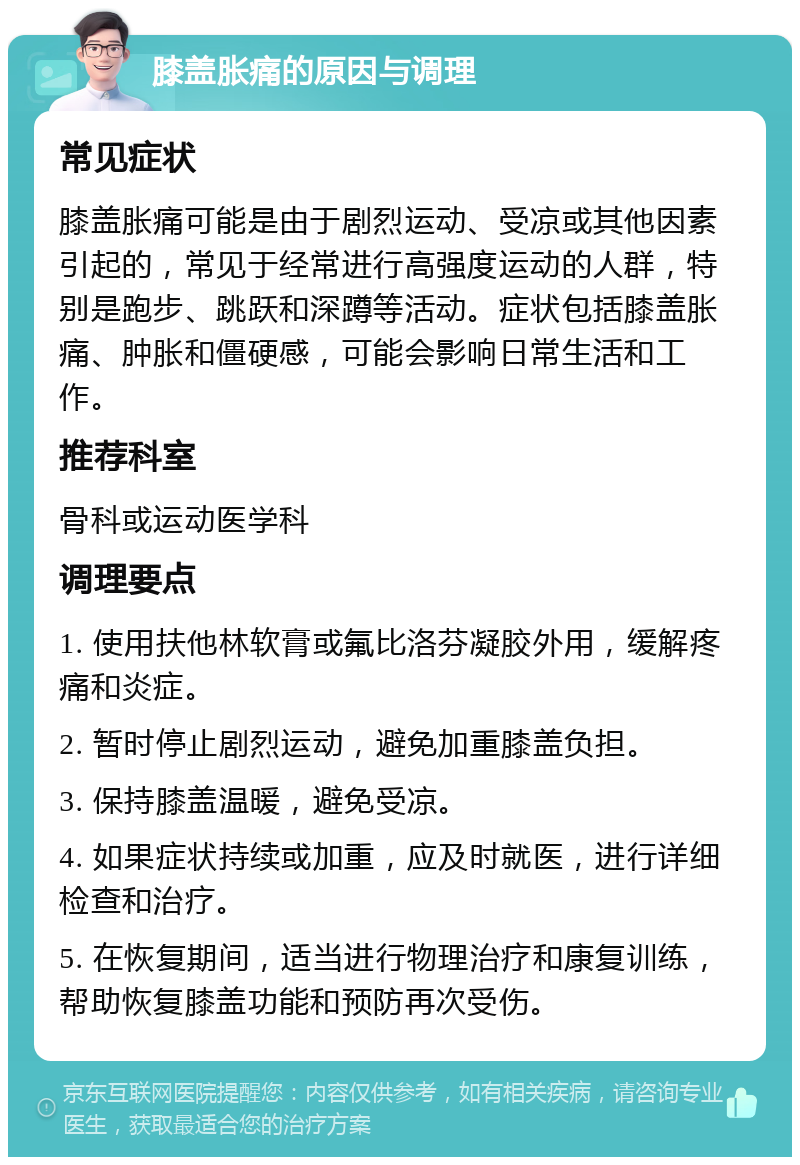 膝盖胀痛的原因与调理 常见症状 膝盖胀痛可能是由于剧烈运动、受凉或其他因素引起的，常见于经常进行高强度运动的人群，特别是跑步、跳跃和深蹲等活动。症状包括膝盖胀痛、肿胀和僵硬感，可能会影响日常生活和工作。 推荐科室 骨科或运动医学科 调理要点 1. 使用扶他林软膏或氟比洛芬凝胶外用，缓解疼痛和炎症。 2. 暂时停止剧烈运动，避免加重膝盖负担。 3. 保持膝盖温暖，避免受凉。 4. 如果症状持续或加重，应及时就医，进行详细检查和治疗。 5. 在恢复期间，适当进行物理治疗和康复训练，帮助恢复膝盖功能和预防再次受伤。