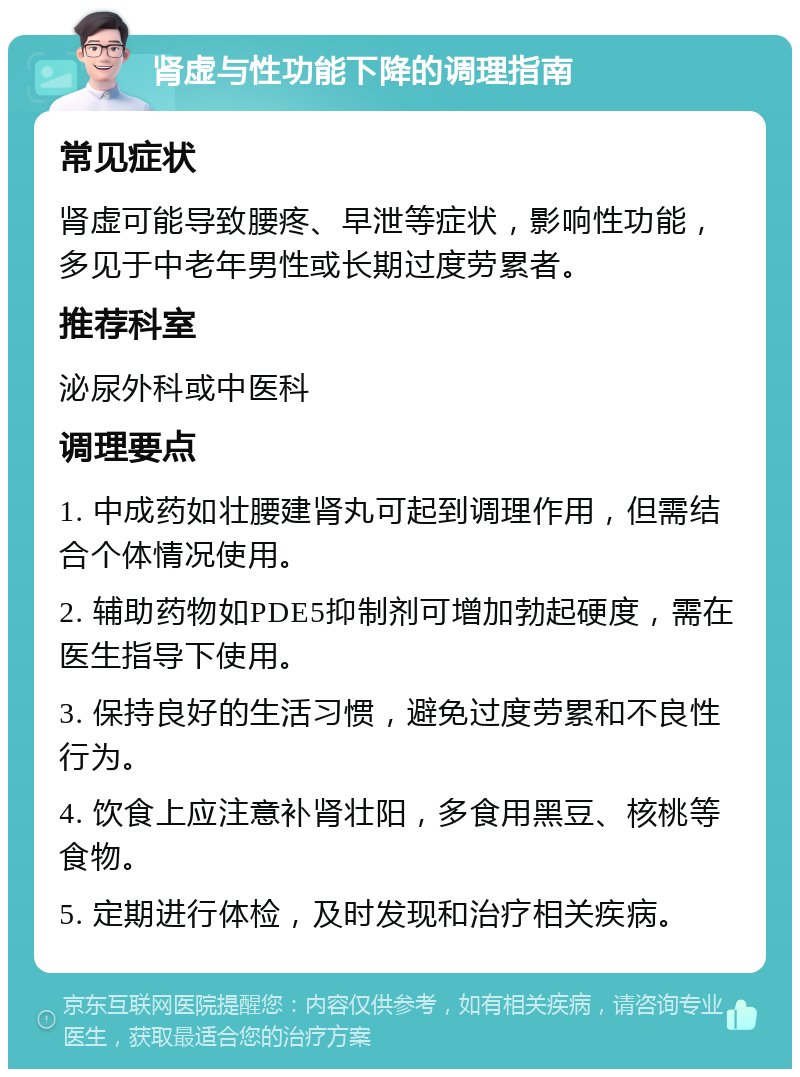 肾虚与性功能下降的调理指南 常见症状 肾虚可能导致腰疼、早泄等症状，影响性功能，多见于中老年男性或长期过度劳累者。 推荐科室 泌尿外科或中医科 调理要点 1. 中成药如壮腰建肾丸可起到调理作用，但需结合个体情况使用。 2. 辅助药物如PDE5抑制剂可增加勃起硬度，需在医生指导下使用。 3. 保持良好的生活习惯，避免过度劳累和不良性行为。 4. 饮食上应注意补肾壮阳，多食用黑豆、核桃等食物。 5. 定期进行体检，及时发现和治疗相关疾病。