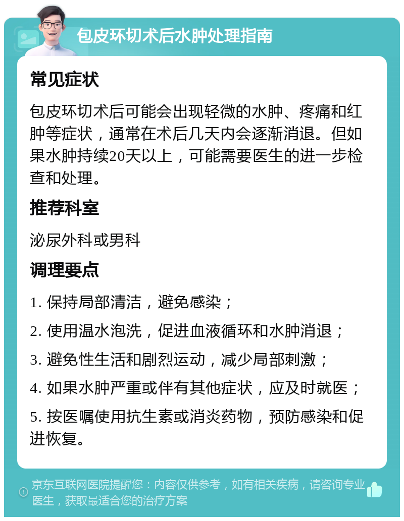 包皮环切术后水肿处理指南 常见症状 包皮环切术后可能会出现轻微的水肿、疼痛和红肿等症状，通常在术后几天内会逐渐消退。但如果水肿持续20天以上，可能需要医生的进一步检查和处理。 推荐科室 泌尿外科或男科 调理要点 1. 保持局部清洁，避免感染； 2. 使用温水泡洗，促进血液循环和水肿消退； 3. 避免性生活和剧烈运动，减少局部刺激； 4. 如果水肿严重或伴有其他症状，应及时就医； 5. 按医嘱使用抗生素或消炎药物，预防感染和促进恢复。