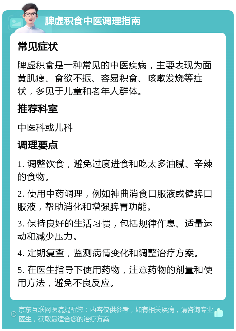 脾虚积食中医调理指南 常见症状 脾虚积食是一种常见的中医疾病，主要表现为面黄肌瘦、食欲不振、容易积食、咳嗽发烧等症状，多见于儿童和老年人群体。 推荐科室 中医科或儿科 调理要点 1. 调整饮食，避免过度进食和吃太多油腻、辛辣的食物。 2. 使用中药调理，例如神曲消食口服液或健脾口服液，帮助消化和增强脾胃功能。 3. 保持良好的生活习惯，包括规律作息、适量运动和减少压力。 4. 定期复查，监测病情变化和调整治疗方案。 5. 在医生指导下使用药物，注意药物的剂量和使用方法，避免不良反应。