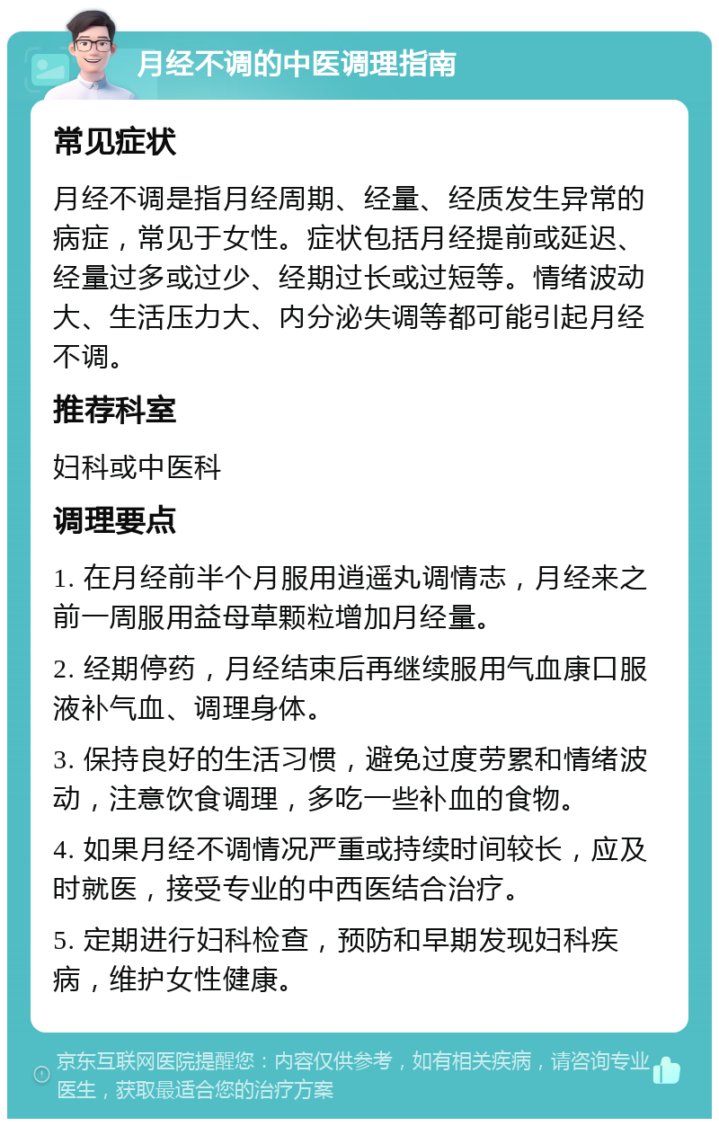 月经不调的中医调理指南 常见症状 月经不调是指月经周期、经量、经质发生异常的病症，常见于女性。症状包括月经提前或延迟、经量过多或过少、经期过长或过短等。情绪波动大、生活压力大、内分泌失调等都可能引起月经不调。 推荐科室 妇科或中医科 调理要点 1. 在月经前半个月服用逍遥丸调情志，月经来之前一周服用益母草颗粒增加月经量。 2. 经期停药，月经结束后再继续服用气血康口服液补气血、调理身体。 3. 保持良好的生活习惯，避免过度劳累和情绪波动，注意饮食调理，多吃一些补血的食物。 4. 如果月经不调情况严重或持续时间较长，应及时就医，接受专业的中西医结合治疗。 5. 定期进行妇科检查，预防和早期发现妇科疾病，维护女性健康。