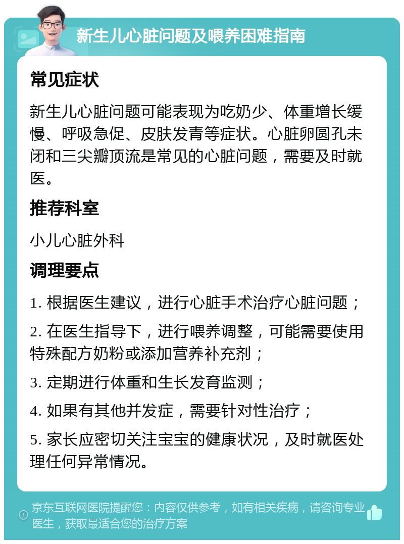 新生儿心脏问题及喂养困难指南 常见症状 新生儿心脏问题可能表现为吃奶少、体重增长缓慢、呼吸急促、皮肤发青等症状。心脏卵圆孔未闭和三尖瓣顶流是常见的心脏问题，需要及时就医。 推荐科室 小儿心脏外科 调理要点 1. 根据医生建议，进行心脏手术治疗心脏问题； 2. 在医生指导下，进行喂养调整，可能需要使用特殊配方奶粉或添加营养补充剂； 3. 定期进行体重和生长发育监测； 4. 如果有其他并发症，需要针对性治疗； 5. 家长应密切关注宝宝的健康状况，及时就医处理任何异常情况。