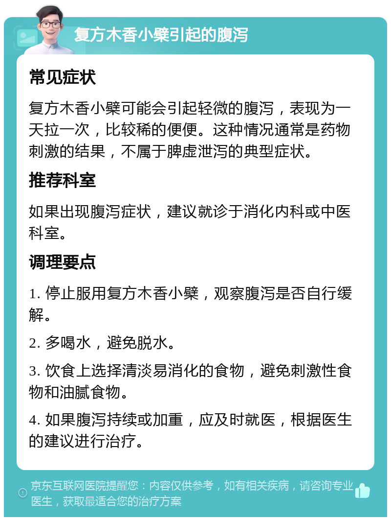 复方木香小檗引起的腹泻 常见症状 复方木香小檗可能会引起轻微的腹泻，表现为一天拉一次，比较稀的便便。这种情况通常是药物刺激的结果，不属于脾虚泄泻的典型症状。 推荐科室 如果出现腹泻症状，建议就诊于消化内科或中医科室。 调理要点 1. 停止服用复方木香小檗，观察腹泻是否自行缓解。 2. 多喝水，避免脱水。 3. 饮食上选择清淡易消化的食物，避免刺激性食物和油腻食物。 4. 如果腹泻持续或加重，应及时就医，根据医生的建议进行治疗。