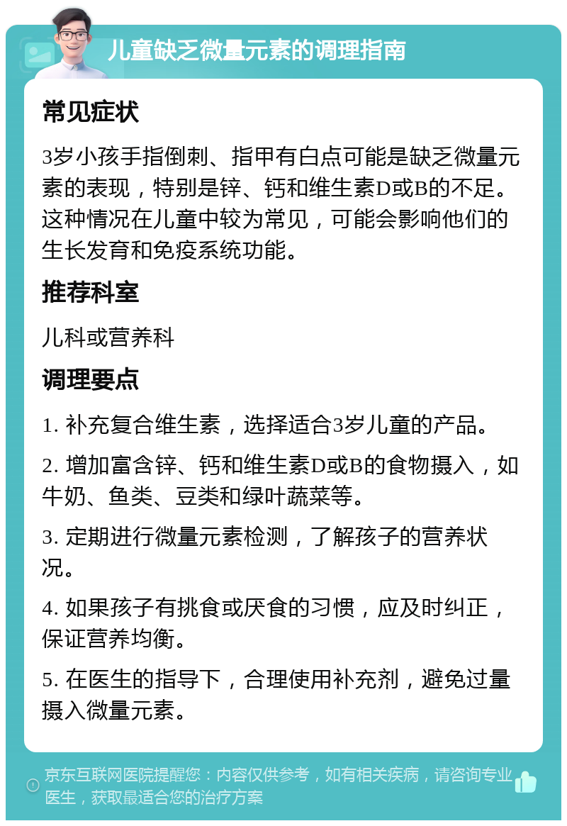 儿童缺乏微量元素的调理指南 常见症状 3岁小孩手指倒刺、指甲有白点可能是缺乏微量元素的表现，特别是锌、钙和维生素D或B的不足。这种情况在儿童中较为常见，可能会影响他们的生长发育和免疫系统功能。 推荐科室 儿科或营养科 调理要点 1. 补充复合维生素，选择适合3岁儿童的产品。 2. 增加富含锌、钙和维生素D或B的食物摄入，如牛奶、鱼类、豆类和绿叶蔬菜等。 3. 定期进行微量元素检测，了解孩子的营养状况。 4. 如果孩子有挑食或厌食的习惯，应及时纠正，保证营养均衡。 5. 在医生的指导下，合理使用补充剂，避免过量摄入微量元素。