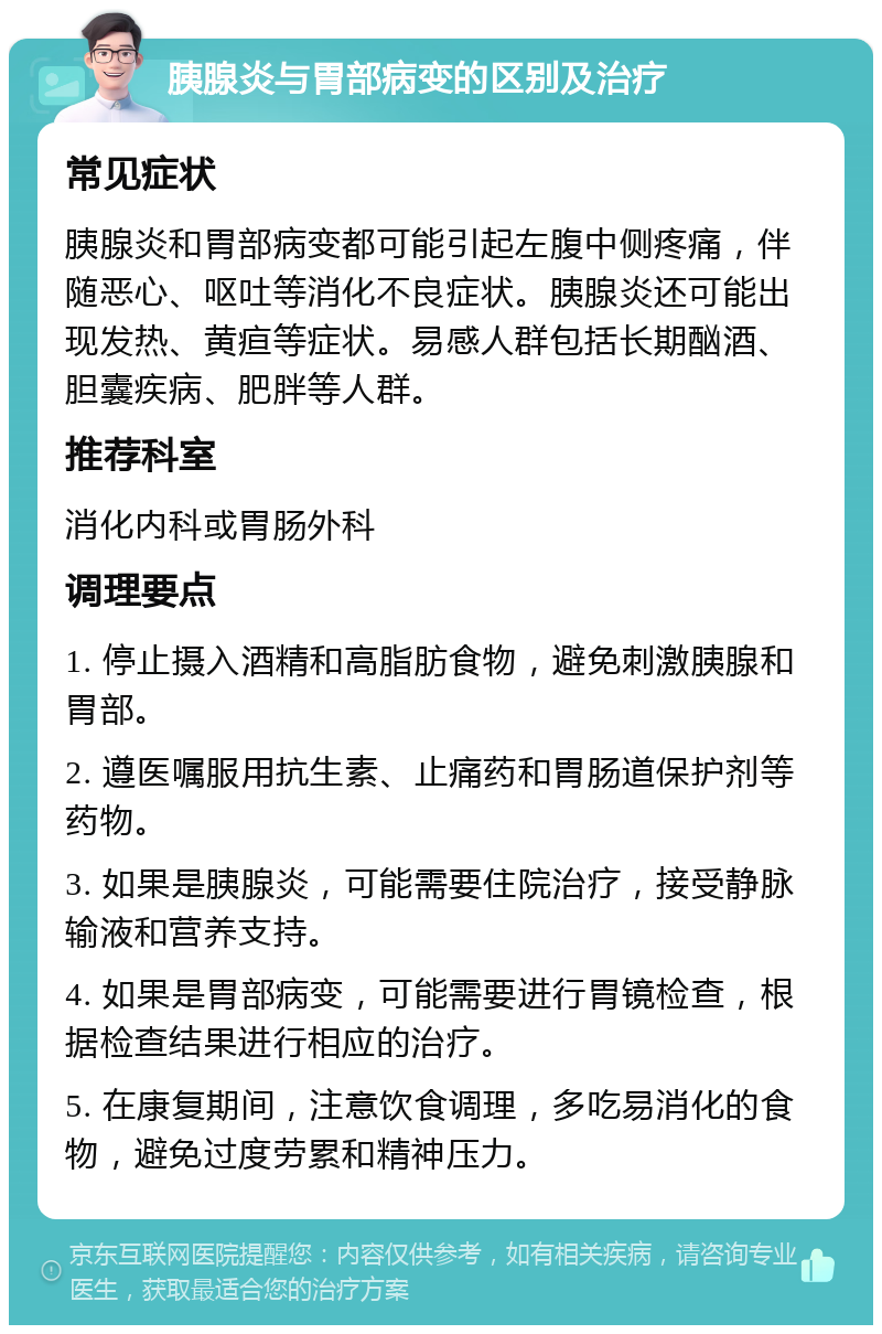 胰腺炎与胃部病变的区别及治疗 常见症状 胰腺炎和胃部病变都可能引起左腹中侧疼痛，伴随恶心、呕吐等消化不良症状。胰腺炎还可能出现发热、黄疸等症状。易感人群包括长期酗酒、胆囊疾病、肥胖等人群。 推荐科室 消化内科或胃肠外科 调理要点 1. 停止摄入酒精和高脂肪食物，避免刺激胰腺和胃部。 2. 遵医嘱服用抗生素、止痛药和胃肠道保护剂等药物。 3. 如果是胰腺炎，可能需要住院治疗，接受静脉输液和营养支持。 4. 如果是胃部病变，可能需要进行胃镜检查，根据检查结果进行相应的治疗。 5. 在康复期间，注意饮食调理，多吃易消化的食物，避免过度劳累和精神压力。