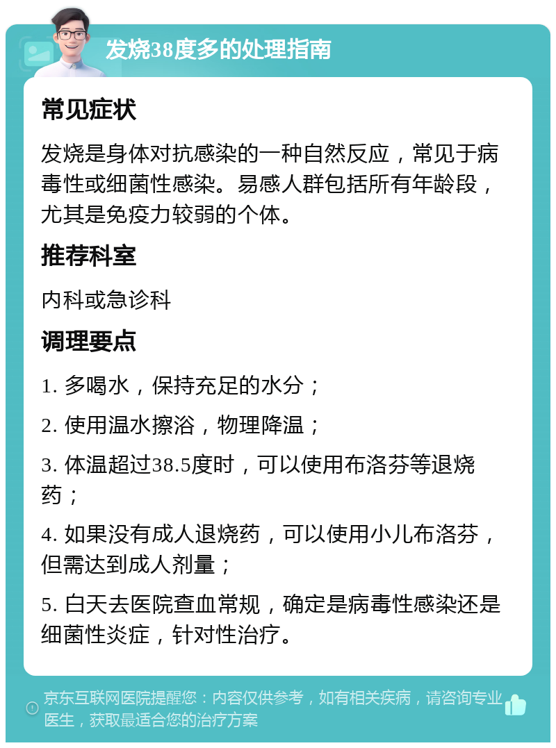 发烧38度多的处理指南 常见症状 发烧是身体对抗感染的一种自然反应，常见于病毒性或细菌性感染。易感人群包括所有年龄段，尤其是免疫力较弱的个体。 推荐科室 内科或急诊科 调理要点 1. 多喝水，保持充足的水分； 2. 使用温水擦浴，物理降温； 3. 体温超过38.5度时，可以使用布洛芬等退烧药； 4. 如果没有成人退烧药，可以使用小儿布洛芬，但需达到成人剂量； 5. 白天去医院查血常规，确定是病毒性感染还是细菌性炎症，针对性治疗。