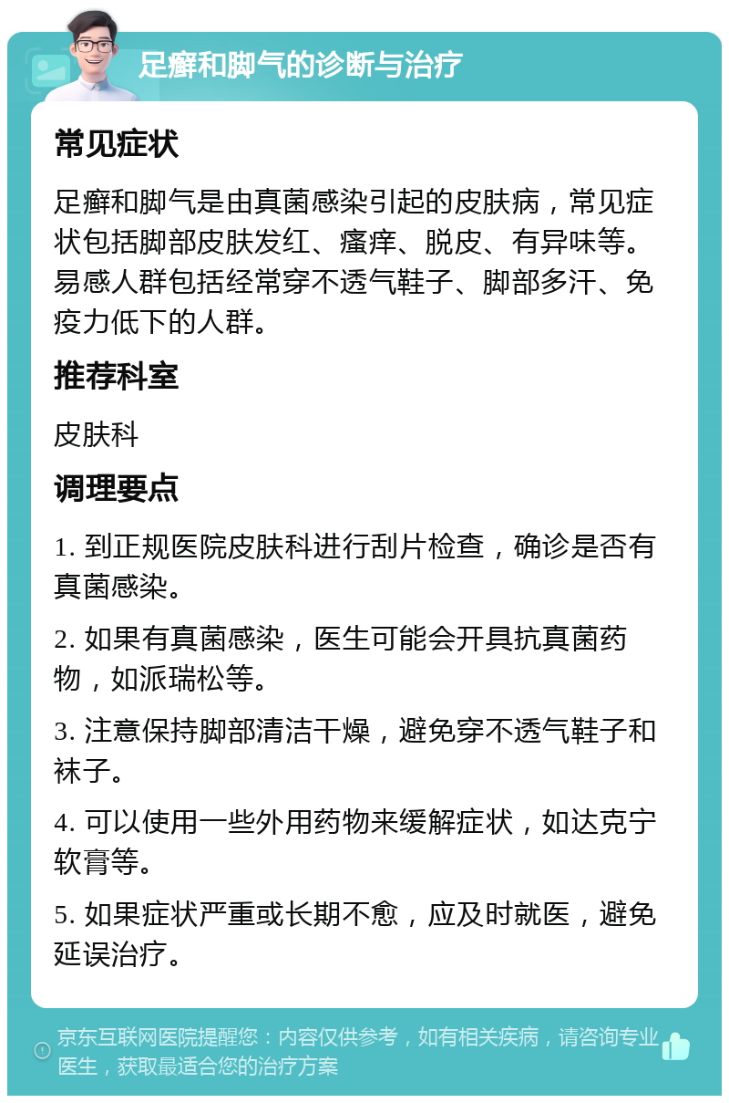 足癣和脚气的诊断与治疗 常见症状 足癣和脚气是由真菌感染引起的皮肤病，常见症状包括脚部皮肤发红、瘙痒、脱皮、有异味等。易感人群包括经常穿不透气鞋子、脚部多汗、免疫力低下的人群。 推荐科室 皮肤科 调理要点 1. 到正规医院皮肤科进行刮片检查，确诊是否有真菌感染。 2. 如果有真菌感染，医生可能会开具抗真菌药物，如派瑞松等。 3. 注意保持脚部清洁干燥，避免穿不透气鞋子和袜子。 4. 可以使用一些外用药物来缓解症状，如达克宁软膏等。 5. 如果症状严重或长期不愈，应及时就医，避免延误治疗。