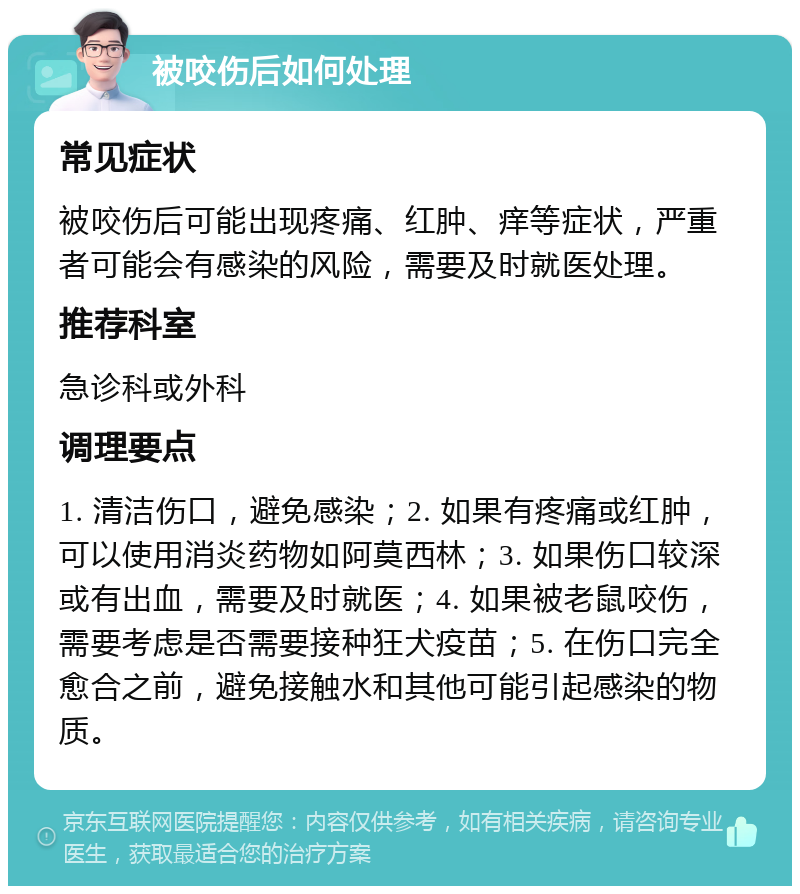 被咬伤后如何处理 常见症状 被咬伤后可能出现疼痛、红肿、痒等症状，严重者可能会有感染的风险，需要及时就医处理。 推荐科室 急诊科或外科 调理要点 1. 清洁伤口，避免感染；2. 如果有疼痛或红肿，可以使用消炎药物如阿莫西林；3. 如果伤口较深或有出血，需要及时就医；4. 如果被老鼠咬伤，需要考虑是否需要接种狂犬疫苗；5. 在伤口完全愈合之前，避免接触水和其他可能引起感染的物质。