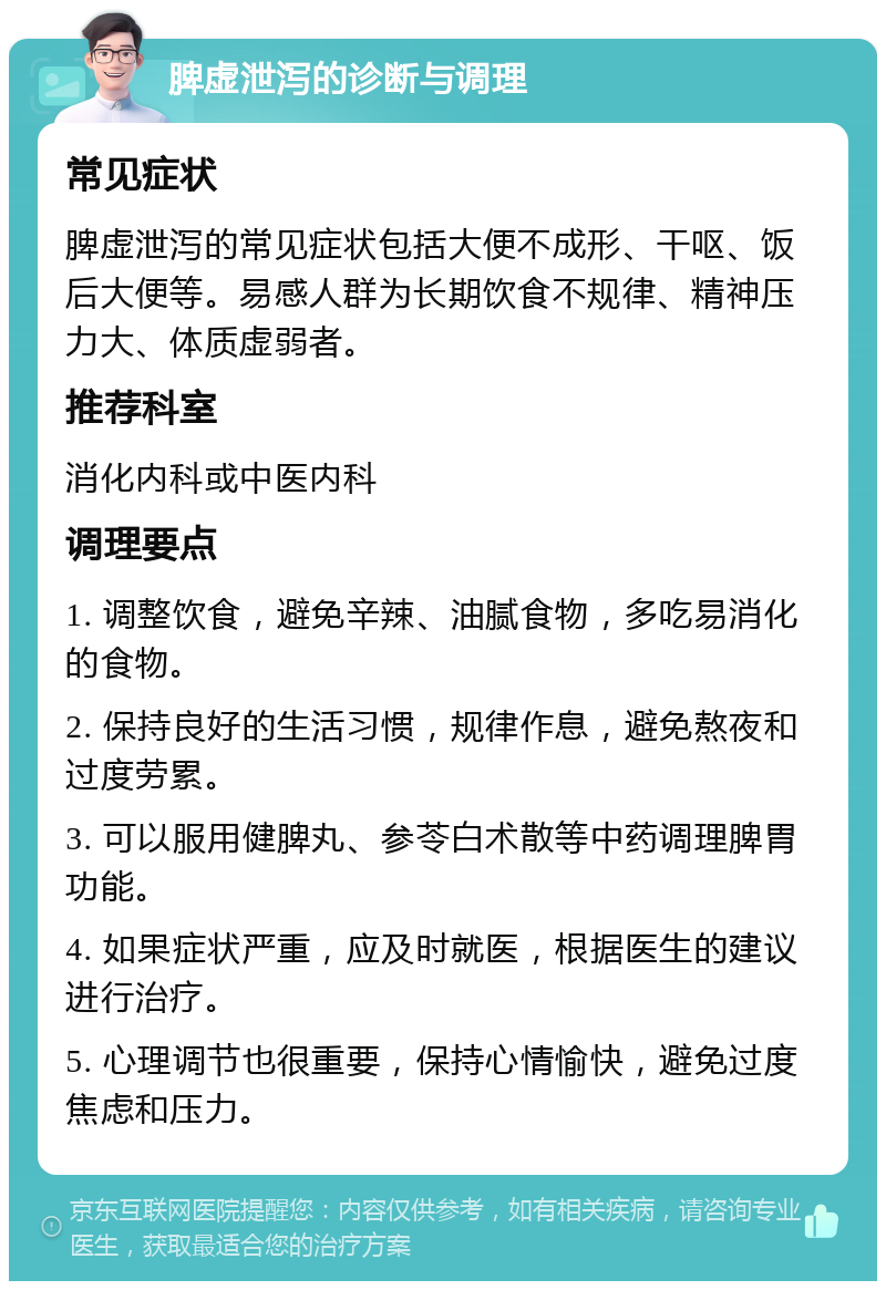 脾虚泄泻的诊断与调理 常见症状 脾虚泄泻的常见症状包括大便不成形、干呕、饭后大便等。易感人群为长期饮食不规律、精神压力大、体质虚弱者。 推荐科室 消化内科或中医内科 调理要点 1. 调整饮食，避免辛辣、油腻食物，多吃易消化的食物。 2. 保持良好的生活习惯，规律作息，避免熬夜和过度劳累。 3. 可以服用健脾丸、参苓白术散等中药调理脾胃功能。 4. 如果症状严重，应及时就医，根据医生的建议进行治疗。 5. 心理调节也很重要，保持心情愉快，避免过度焦虑和压力。