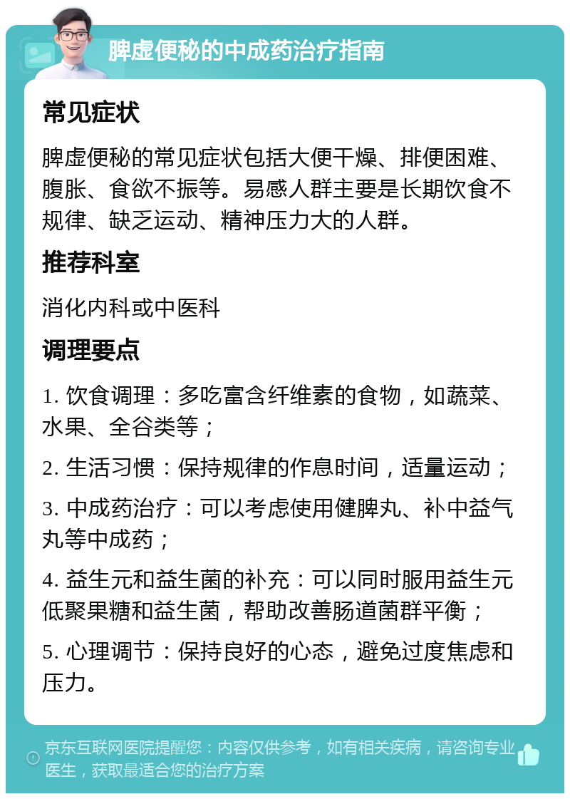 脾虚便秘的中成药治疗指南 常见症状 脾虚便秘的常见症状包括大便干燥、排便困难、腹胀、食欲不振等。易感人群主要是长期饮食不规律、缺乏运动、精神压力大的人群。 推荐科室 消化内科或中医科 调理要点 1. 饮食调理：多吃富含纤维素的食物，如蔬菜、水果、全谷类等； 2. 生活习惯：保持规律的作息时间，适量运动； 3. 中成药治疗：可以考虑使用健脾丸、补中益气丸等中成药； 4. 益生元和益生菌的补充：可以同时服用益生元低聚果糖和益生菌，帮助改善肠道菌群平衡； 5. 心理调节：保持良好的心态，避免过度焦虑和压力。