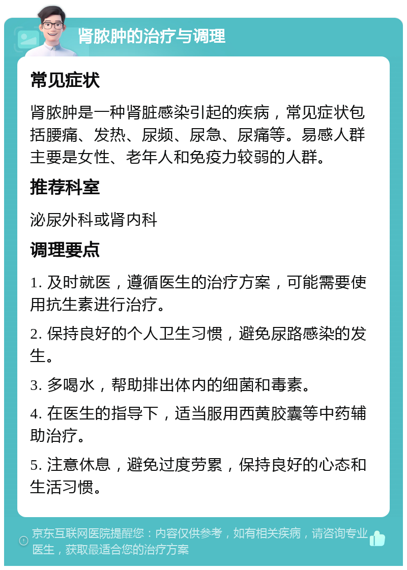 肾脓肿的治疗与调理 常见症状 肾脓肿是一种肾脏感染引起的疾病，常见症状包括腰痛、发热、尿频、尿急、尿痛等。易感人群主要是女性、老年人和免疫力较弱的人群。 推荐科室 泌尿外科或肾内科 调理要点 1. 及时就医，遵循医生的治疗方案，可能需要使用抗生素进行治疗。 2. 保持良好的个人卫生习惯，避免尿路感染的发生。 3. 多喝水，帮助排出体内的细菌和毒素。 4. 在医生的指导下，适当服用西黄胶囊等中药辅助治疗。 5. 注意休息，避免过度劳累，保持良好的心态和生活习惯。