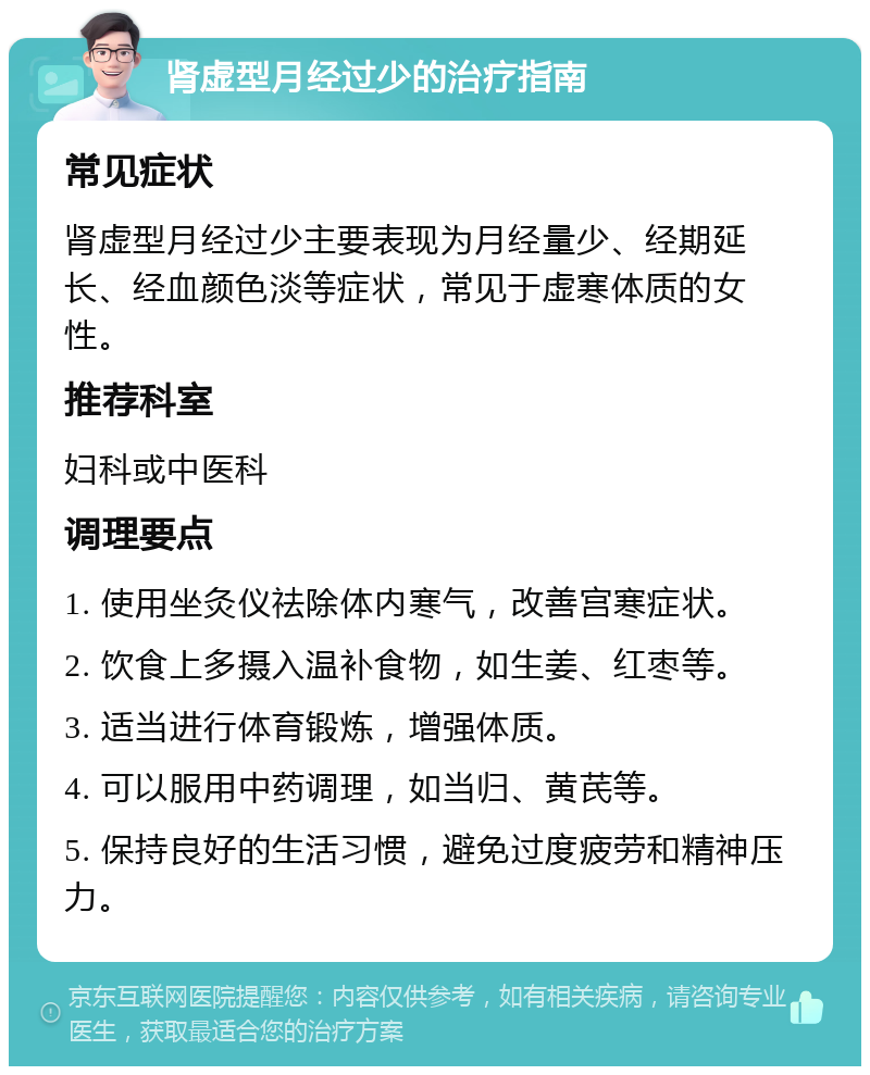 肾虚型月经过少的治疗指南 常见症状 肾虚型月经过少主要表现为月经量少、经期延长、经血颜色淡等症状，常见于虚寒体质的女性。 推荐科室 妇科或中医科 调理要点 1. 使用坐灸仪祛除体内寒气，改善宫寒症状。 2. 饮食上多摄入温补食物，如生姜、红枣等。 3. 适当进行体育锻炼，增强体质。 4. 可以服用中药调理，如当归、黄芪等。 5. 保持良好的生活习惯，避免过度疲劳和精神压力。