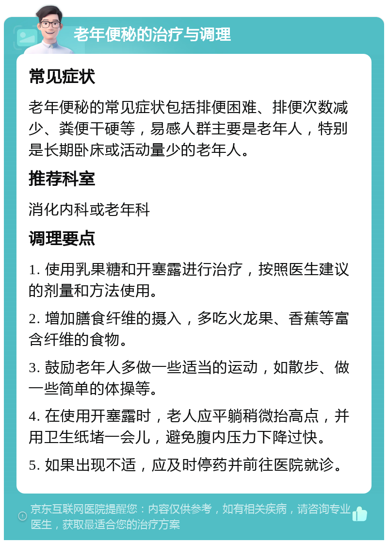 老年便秘的治疗与调理 常见症状 老年便秘的常见症状包括排便困难、排便次数减少、粪便干硬等，易感人群主要是老年人，特别是长期卧床或活动量少的老年人。 推荐科室 消化内科或老年科 调理要点 1. 使用乳果糖和开塞露进行治疗，按照医生建议的剂量和方法使用。 2. 增加膳食纤维的摄入，多吃火龙果、香蕉等富含纤维的食物。 3. 鼓励老年人多做一些适当的运动，如散步、做一些简单的体操等。 4. 在使用开塞露时，老人应平躺稍微抬高点，并用卫生纸堵一会儿，避免腹内压力下降过快。 5. 如果出现不适，应及时停药并前往医院就诊。