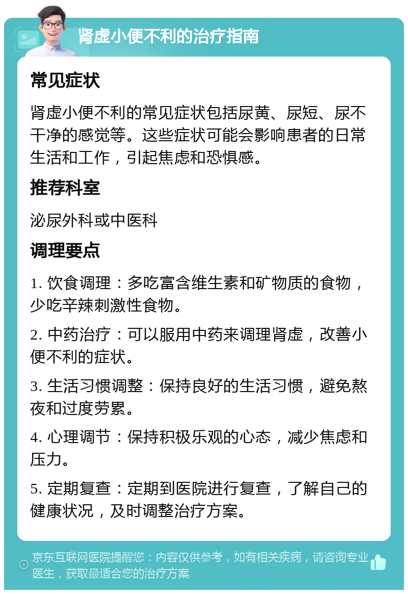 肾虚小便不利的治疗指南 常见症状 肾虚小便不利的常见症状包括尿黄、尿短、尿不干净的感觉等。这些症状可能会影响患者的日常生活和工作，引起焦虑和恐惧感。 推荐科室 泌尿外科或中医科 调理要点 1. 饮食调理：多吃富含维生素和矿物质的食物，少吃辛辣刺激性食物。 2. 中药治疗：可以服用中药来调理肾虚，改善小便不利的症状。 3. 生活习惯调整：保持良好的生活习惯，避免熬夜和过度劳累。 4. 心理调节：保持积极乐观的心态，减少焦虑和压力。 5. 定期复查：定期到医院进行复查，了解自己的健康状况，及时调整治疗方案。