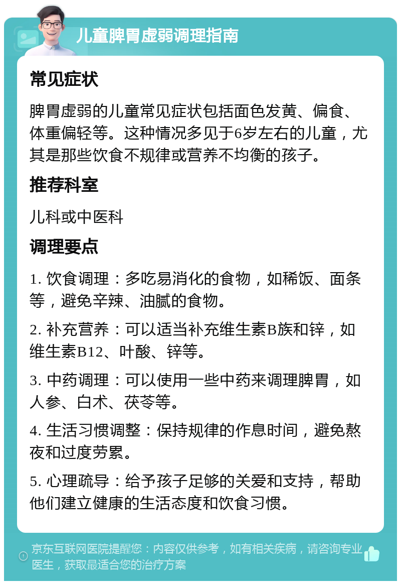 儿童脾胃虚弱调理指南 常见症状 脾胃虚弱的儿童常见症状包括面色发黄、偏食、体重偏轻等。这种情况多见于6岁左右的儿童，尤其是那些饮食不规律或营养不均衡的孩子。 推荐科室 儿科或中医科 调理要点 1. 饮食调理：多吃易消化的食物，如稀饭、面条等，避免辛辣、油腻的食物。 2. 补充营养：可以适当补充维生素B族和锌，如维生素B12、叶酸、锌等。 3. 中药调理：可以使用一些中药来调理脾胃，如人参、白术、茯苓等。 4. 生活习惯调整：保持规律的作息时间，避免熬夜和过度劳累。 5. 心理疏导：给予孩子足够的关爱和支持，帮助他们建立健康的生活态度和饮食习惯。