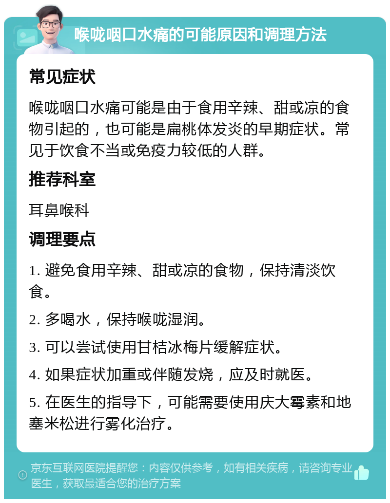 喉咙咽口水痛的可能原因和调理方法 常见症状 喉咙咽口水痛可能是由于食用辛辣、甜或凉的食物引起的，也可能是扁桃体发炎的早期症状。常见于饮食不当或免疫力较低的人群。 推荐科室 耳鼻喉科 调理要点 1. 避免食用辛辣、甜或凉的食物，保持清淡饮食。 2. 多喝水，保持喉咙湿润。 3. 可以尝试使用甘桔冰梅片缓解症状。 4. 如果症状加重或伴随发烧，应及时就医。 5. 在医生的指导下，可能需要使用庆大霉素和地塞米松进行雾化治疗。