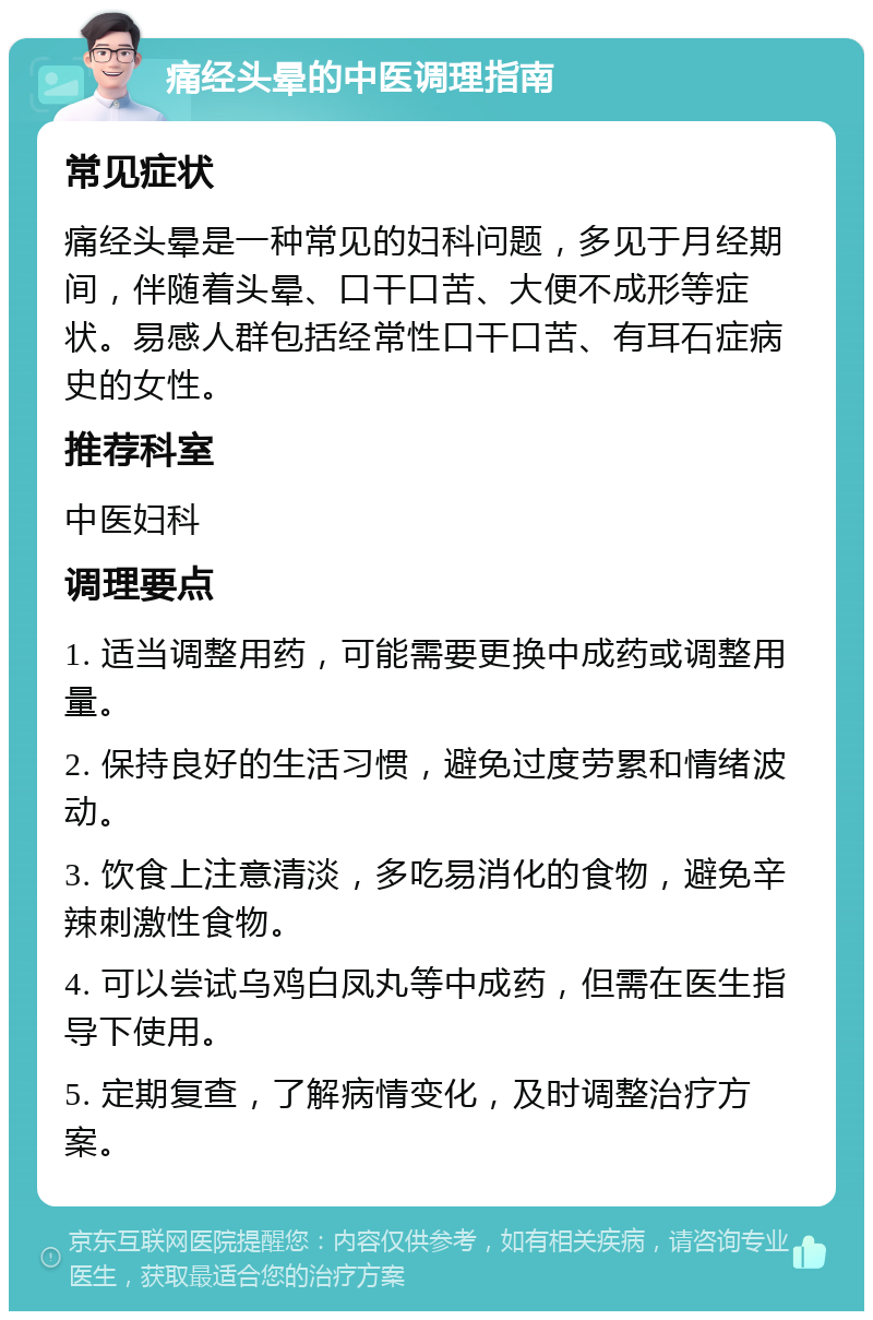 痛经头晕的中医调理指南 常见症状 痛经头晕是一种常见的妇科问题，多见于月经期间，伴随着头晕、口干口苦、大便不成形等症状。易感人群包括经常性口干口苦、有耳石症病史的女性。 推荐科室 中医妇科 调理要点 1. 适当调整用药，可能需要更换中成药或调整用量。 2. 保持良好的生活习惯，避免过度劳累和情绪波动。 3. 饮食上注意清淡，多吃易消化的食物，避免辛辣刺激性食物。 4. 可以尝试乌鸡白凤丸等中成药，但需在医生指导下使用。 5. 定期复查，了解病情变化，及时调整治疗方案。