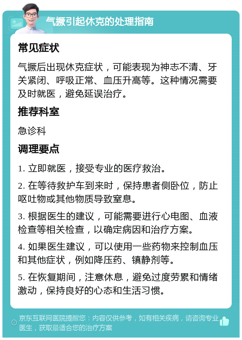 气撅引起休克的处理指南 常见症状 气撅后出现休克症状，可能表现为神志不清、牙关紧闭、呼吸正常、血压升高等。这种情况需要及时就医，避免延误治疗。 推荐科室 急诊科 调理要点 1. 立即就医，接受专业的医疗救治。 2. 在等待救护车到来时，保持患者侧卧位，防止呕吐物或其他物质导致窒息。 3. 根据医生的建议，可能需要进行心电图、血液检查等相关检查，以确定病因和治疗方案。 4. 如果医生建议，可以使用一些药物来控制血压和其他症状，例如降压药、镇静剂等。 5. 在恢复期间，注意休息，避免过度劳累和情绪激动，保持良好的心态和生活习惯。