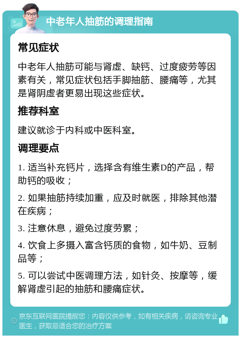 中老年人抽筋的调理指南 常见症状 中老年人抽筋可能与肾虚、缺钙、过度疲劳等因素有关，常见症状包括手脚抽筋、腰痛等，尤其是肾阴虚者更易出现这些症状。 推荐科室 建议就诊于内科或中医科室。 调理要点 1. 适当补充钙片，选择含有维生素D的产品，帮助钙的吸收； 2. 如果抽筋持续加重，应及时就医，排除其他潜在疾病； 3. 注意休息，避免过度劳累； 4. 饮食上多摄入富含钙质的食物，如牛奶、豆制品等； 5. 可以尝试中医调理方法，如针灸、按摩等，缓解肾虚引起的抽筋和腰痛症状。