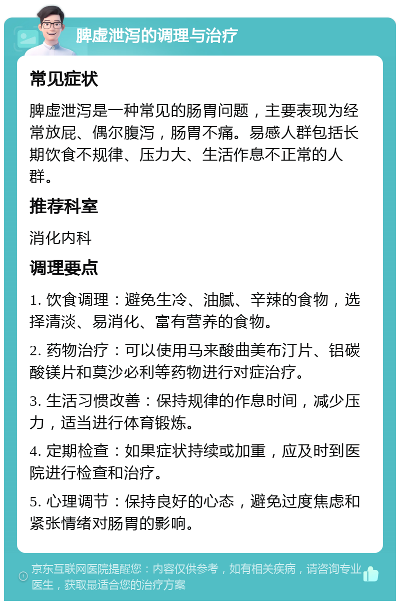 脾虚泄泻的调理与治疗 常见症状 脾虚泄泻是一种常见的肠胃问题，主要表现为经常放屁、偶尔腹泻，肠胃不痛。易感人群包括长期饮食不规律、压力大、生活作息不正常的人群。 推荐科室 消化内科 调理要点 1. 饮食调理：避免生冷、油腻、辛辣的食物，选择清淡、易消化、富有营养的食物。 2. 药物治疗：可以使用马来酸曲美布汀片、铝碳酸镁片和莫沙必利等药物进行对症治疗。 3. 生活习惯改善：保持规律的作息时间，减少压力，适当进行体育锻炼。 4. 定期检查：如果症状持续或加重，应及时到医院进行检查和治疗。 5. 心理调节：保持良好的心态，避免过度焦虑和紧张情绪对肠胃的影响。