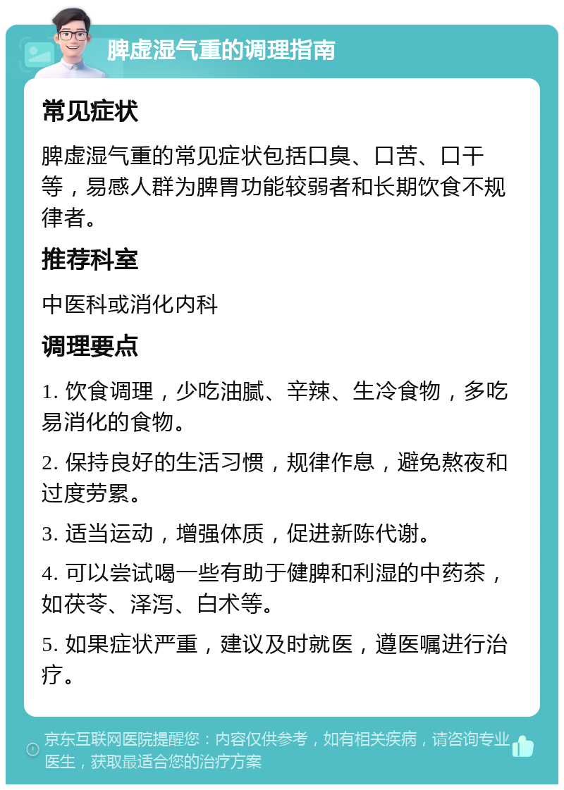 脾虚湿气重的调理指南 常见症状 脾虚湿气重的常见症状包括口臭、口苦、口干等，易感人群为脾胃功能较弱者和长期饮食不规律者。 推荐科室 中医科或消化内科 调理要点 1. 饮食调理，少吃油腻、辛辣、生冷食物，多吃易消化的食物。 2. 保持良好的生活习惯，规律作息，避免熬夜和过度劳累。 3. 适当运动，增强体质，促进新陈代谢。 4. 可以尝试喝一些有助于健脾和利湿的中药茶，如茯苓、泽泻、白术等。 5. 如果症状严重，建议及时就医，遵医嘱进行治疗。