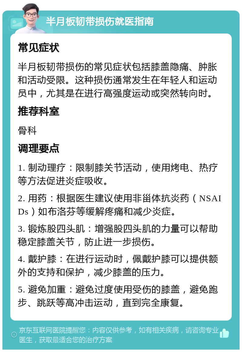 半月板韧带损伤就医指南 常见症状 半月板韧带损伤的常见症状包括膝盖隐痛、肿胀和活动受限。这种损伤通常发生在年轻人和运动员中，尤其是在进行高强度运动或突然转向时。 推荐科室 骨科 调理要点 1. 制动理疗：限制膝关节活动，使用烤电、热疗等方法促进炎症吸收。 2. 用药：根据医生建议使用非甾体抗炎药（NSAIDs）如布洛芬等缓解疼痛和减少炎症。 3. 锻炼股四头肌：增强股四头肌的力量可以帮助稳定膝盖关节，防止进一步损伤。 4. 戴护膝：在进行运动时，佩戴护膝可以提供额外的支持和保护，减少膝盖的压力。 5. 避免加重：避免过度使用受伤的膝盖，避免跑步、跳跃等高冲击运动，直到完全康复。