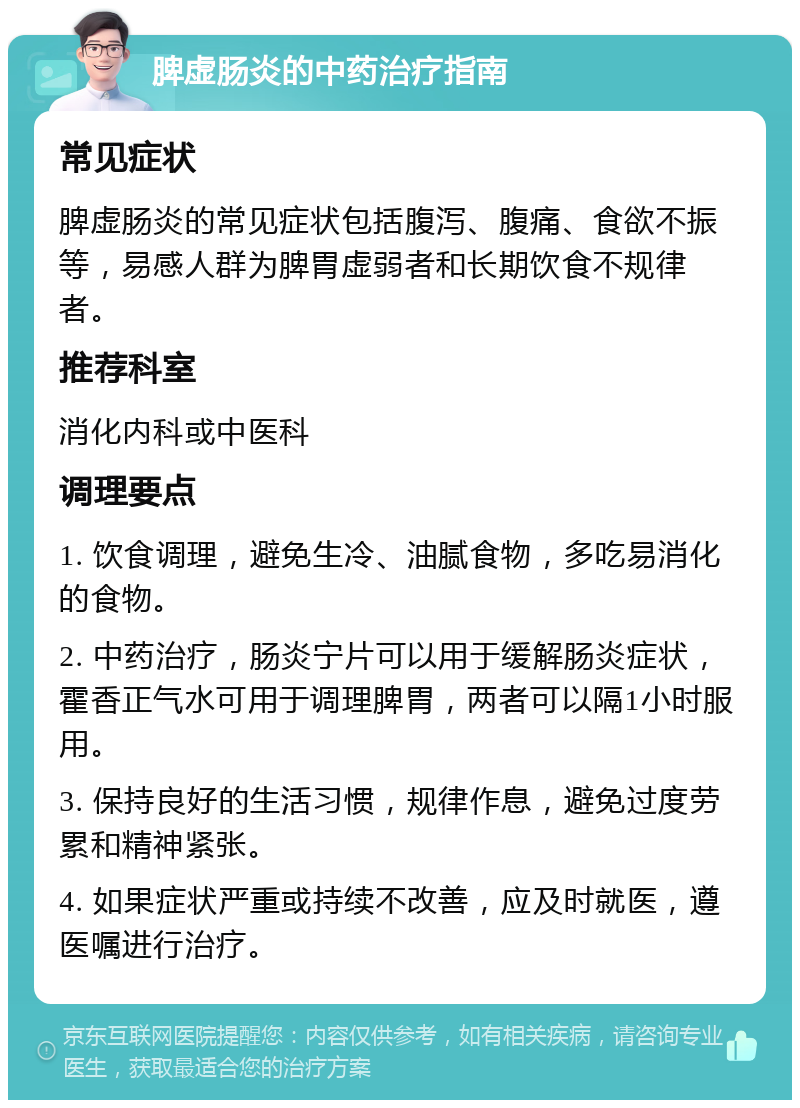 脾虚肠炎的中药治疗指南 常见症状 脾虚肠炎的常见症状包括腹泻、腹痛、食欲不振等，易感人群为脾胃虚弱者和长期饮食不规律者。 推荐科室 消化内科或中医科 调理要点 1. 饮食调理，避免生冷、油腻食物，多吃易消化的食物。 2. 中药治疗，肠炎宁片可以用于缓解肠炎症状，霍香正气水可用于调理脾胃，两者可以隔1小时服用。 3. 保持良好的生活习惯，规律作息，避免过度劳累和精神紧张。 4. 如果症状严重或持续不改善，应及时就医，遵医嘱进行治疗。