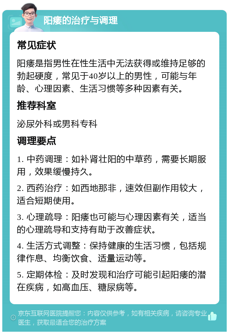 阳痿的治疗与调理 常见症状 阳痿是指男性在性生活中无法获得或维持足够的勃起硬度，常见于40岁以上的男性，可能与年龄、心理因素、生活习惯等多种因素有关。 推荐科室 泌尿外科或男科专科 调理要点 1. 中药调理：如补肾壮阳的中草药，需要长期服用，效果缓慢持久。 2. 西药治疗：如西地那非，速效但副作用较大，适合短期使用。 3. 心理疏导：阳痿也可能与心理因素有关，适当的心理疏导和支持有助于改善症状。 4. 生活方式调整：保持健康的生活习惯，包括规律作息、均衡饮食、适量运动等。 5. 定期体检：及时发现和治疗可能引起阳痿的潜在疾病，如高血压、糖尿病等。