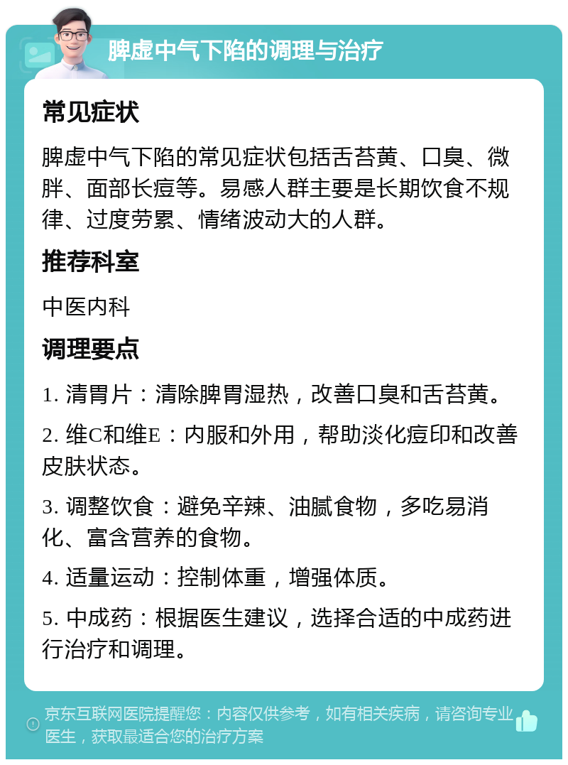 脾虚中气下陷的调理与治疗 常见症状 脾虚中气下陷的常见症状包括舌苔黄、口臭、微胖、面部长痘等。易感人群主要是长期饮食不规律、过度劳累、情绪波动大的人群。 推荐科室 中医内科 调理要点 1. 清胃片：清除脾胃湿热，改善口臭和舌苔黄。 2. 维C和维E：内服和外用，帮助淡化痘印和改善皮肤状态。 3. 调整饮食：避免辛辣、油腻食物，多吃易消化、富含营养的食物。 4. 适量运动：控制体重，增强体质。 5. 中成药：根据医生建议，选择合适的中成药进行治疗和调理。