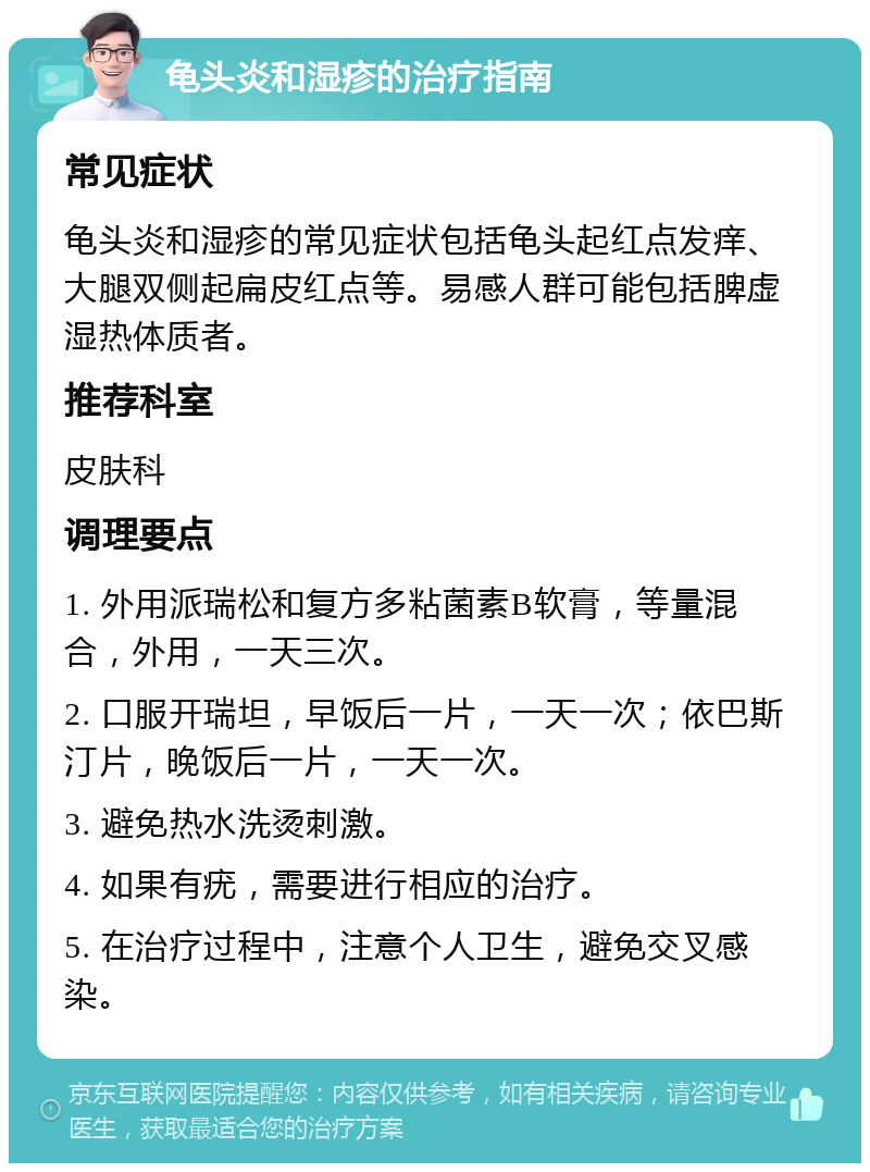 龟头炎和湿疹的治疗指南 常见症状 龟头炎和湿疹的常见症状包括龟头起红点发痒、大腿双侧起扁皮红点等。易感人群可能包括脾虚湿热体质者。 推荐科室 皮肤科 调理要点 1. 外用派瑞松和复方多粘菌素B软膏，等量混合，外用，一天三次。 2. 口服开瑞坦，早饭后一片，一天一次；依巴斯汀片，晚饭后一片，一天一次。 3. 避免热水洗烫刺激。 4. 如果有疣，需要进行相应的治疗。 5. 在治疗过程中，注意个人卫生，避免交叉感染。