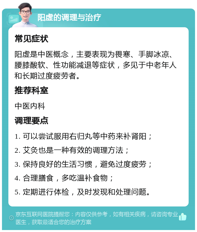 阳虚的调理与治疗 常见症状 阳虚是中医概念，主要表现为畏寒、手脚冰凉、腰膝酸软、性功能减退等症状，多见于中老年人和长期过度疲劳者。 推荐科室 中医内科 调理要点 1. 可以尝试服用右归丸等中药来补肾阳； 2. 艾灸也是一种有效的调理方法； 3. 保持良好的生活习惯，避免过度疲劳； 4. 合理膳食，多吃温补食物； 5. 定期进行体检，及时发现和处理问题。