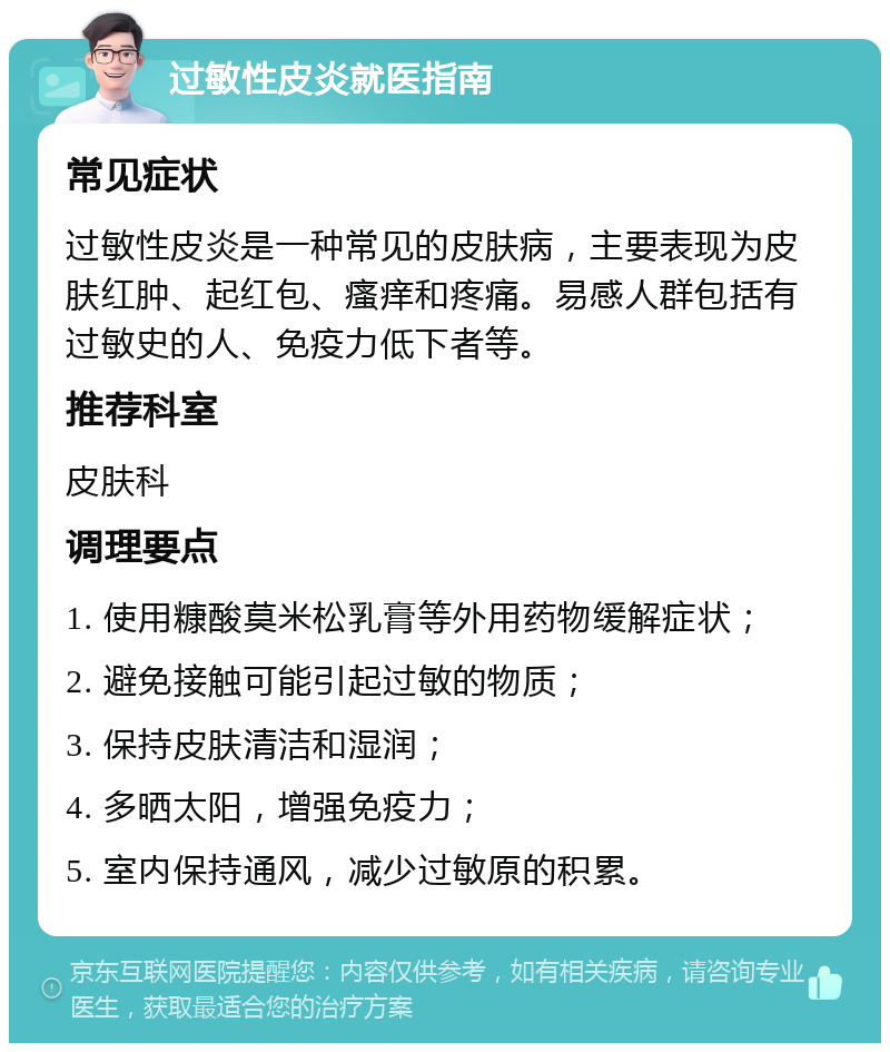 过敏性皮炎就医指南 常见症状 过敏性皮炎是一种常见的皮肤病，主要表现为皮肤红肿、起红包、瘙痒和疼痛。易感人群包括有过敏史的人、免疫力低下者等。 推荐科室 皮肤科 调理要点 1. 使用糠酸莫米松乳膏等外用药物缓解症状； 2. 避免接触可能引起过敏的物质； 3. 保持皮肤清洁和湿润； 4. 多晒太阳，增强免疫力； 5. 室内保持通风，减少过敏原的积累。