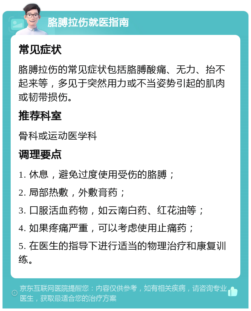 胳膊拉伤就医指南 常见症状 胳膊拉伤的常见症状包括胳膊酸痛、无力、抬不起来等，多见于突然用力或不当姿势引起的肌肉或韧带损伤。 推荐科室 骨科或运动医学科 调理要点 1. 休息，避免过度使用受伤的胳膊； 2. 局部热敷，外敷膏药； 3. 口服活血药物，如云南白药、红花油等； 4. 如果疼痛严重，可以考虑使用止痛药； 5. 在医生的指导下进行适当的物理治疗和康复训练。